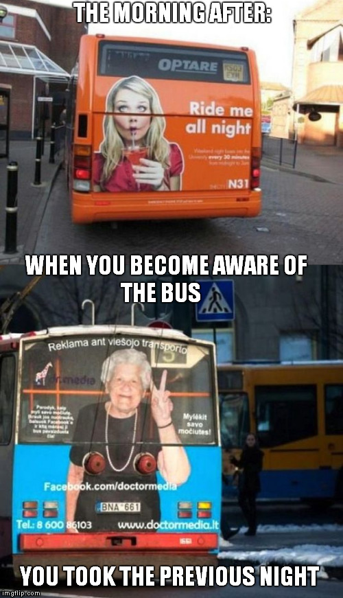 Wake up and smell the coffee! | THE MORNING AFTER:; WHEN YOU BECOME AWARE OF; THE BUS; YOU TOOK THE PREVIOUS NIGHT | image tagged in memes,funny,fail week,hangover,the morning after | made w/ Imgflip meme maker