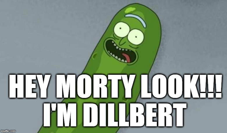 Pickle rick | HEY MORTY LOOK!!! I'M DILLBERT | image tagged in pickle rick | made w/ Imgflip meme maker