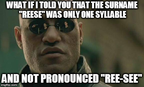 Admit it, you've been pronouncing the peanut butter cups wrong your whole life... | WHAT IF I TOLD YOU THAT THE SURNAME "REESE" WAS ONLY ONE SYLLABLE; AND NOT PRONOUNCED "REE-SEE" | image tagged in memes,matrix morpheus,reese's,peanut butter | made w/ Imgflip meme maker