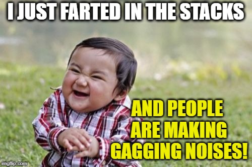I JUST FARTED IN THE STACKS AND PEOPLE ARE MAKING GAGGING NOISES! | image tagged in memes,evil toddler | made w/ Imgflip meme maker