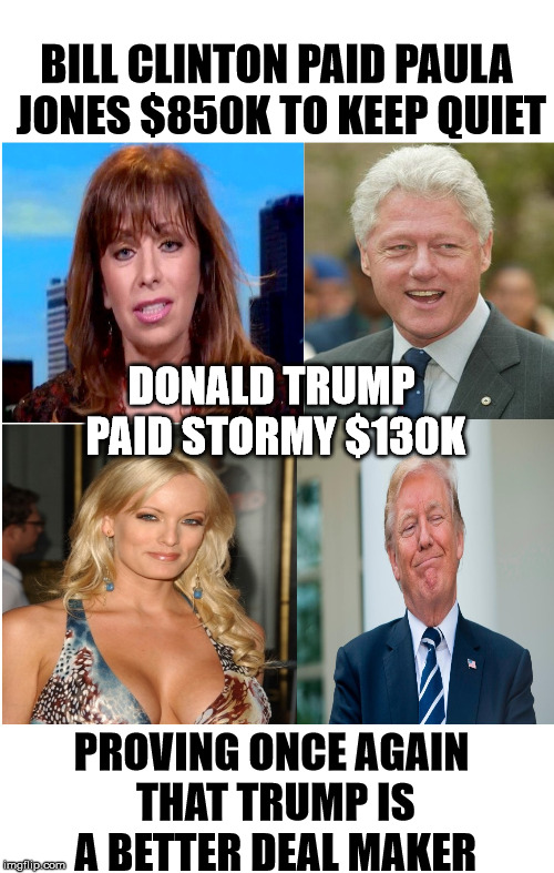 The Art of the Deal | BILL CLINTON PAID PAULA JONES $850K TO KEEP QUIET; DONALD TRUMP PAID STORMY $130K; PROVING ONCE AGAIN THAT TRUMP IS A BETTER DEAL MAKER | image tagged in memes,funny | made w/ Imgflip meme maker
