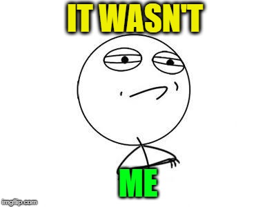 IT WASN'T ME | image tagged in memes,challenge accepted rage face | made w/ Imgflip meme maker
