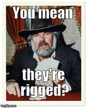 The Gambler | You mean they're rigged? | image tagged in the gambler | made w/ Imgflip meme maker