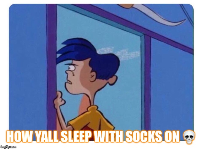 HOW YALL SLEEP WITH SOCKS ON 💀 | image tagged in socks,too hot | made w/ Imgflip meme maker