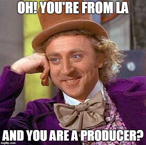 Creepy Condescending Wonka Meme | OH! YOU'RE FROM LA; AND YOU ARE A PRODUCER? | image tagged in memes,creepy condescending wonka | made w/ Imgflip meme maker