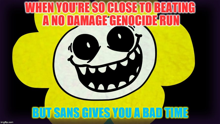 Undertale | WHEN YOU'RE SO CLOSE TO BEATING A NO DAMAGE GENOCIDE RUN; BUT SANS GIVES YOU A BAD TIME | image tagged in undertale | made w/ Imgflip meme maker