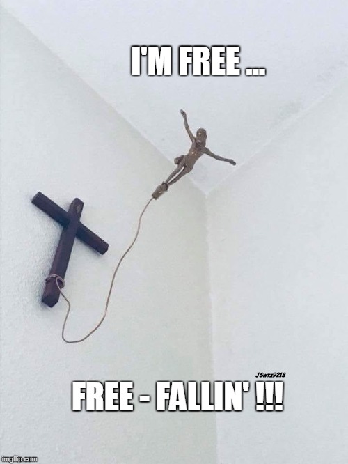 JesusJumpingChrist | I'M FREE ... JSwtz9218; FREE - FALLIN' !!! | image tagged in atheist,atheists,anti religion | made w/ Imgflip meme maker