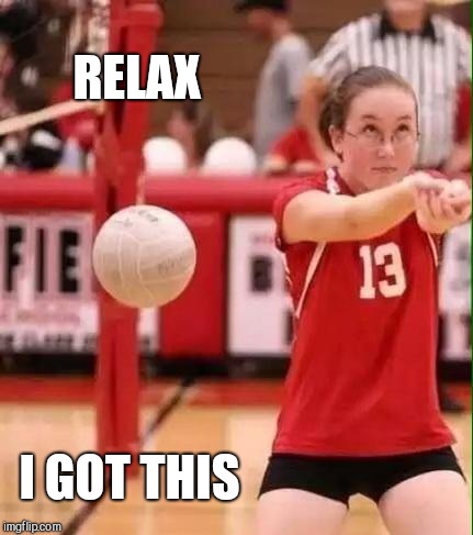 Fail Week, August 27th to September 3rd a landon_the_memer event. | RELAX; I GOT THIS | image tagged in volleyball fail,jbmemegeek,volleyball,fail week,fails,epic fail | made w/ Imgflip meme maker