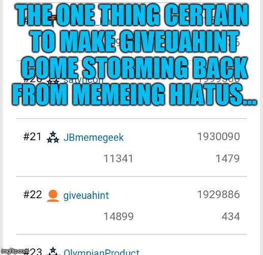 Gonna bait her back with this one lol.  Come back and kick my butt before it leaves you in the dust! :-)  | THE ONE THING CERTAIN TO MAKE GIVEUAHINT COME STORMING BACK FROM MEMEING HIATUS... | image tagged in jbmemegeek,giveuahint,leaderboard,besties,missing you | made w/ Imgflip meme maker