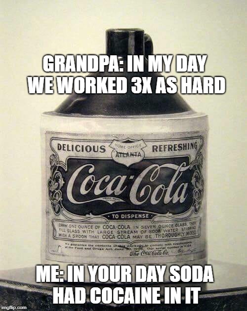 GRANDPA: IN MY DAY WE WORKED 3X AS HARD; ME: IN YOUR DAY SODA HAD COCAINE IN IT | image tagged in coke | made w/ Imgflip meme maker