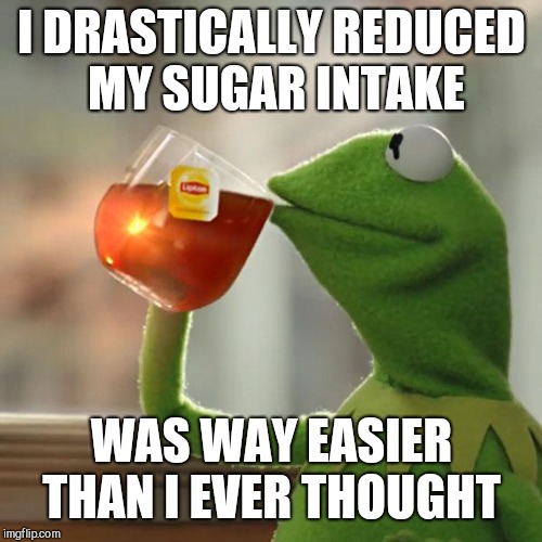 But That's None Of My Business Meme | I DRASTICALLY REDUCED MY SUGAR INTAKE WAS WAY EASIER THAN I EVER THOUGHT | image tagged in memes,but thats none of my business,kermit the frog | made w/ Imgflip meme maker