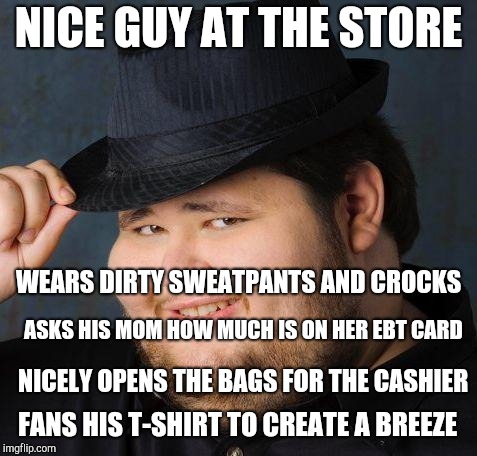Nice guy | NICE GUY AT THE STORE; WEARS DIRTY SWEATPANTS AND CROCKS; ASKS HIS MOM HOW MUCH IS ON HER EBT CARD; NICELY OPENS THE BAGS FOR THE CASHIER; FANS HIS T-SHIRT TO CREATE A BREEZE | image tagged in therefore god doesn't exist,retail,nice guy,starter pack | made w/ Imgflip meme maker
