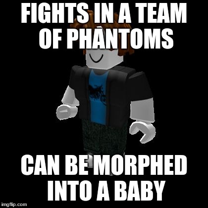 Default Roblox male | FIGHTS IN A TEAM OF PHANTOMS; CAN BE MORPHED INTO A BABY | image tagged in default roblox male | made w/ Imgflip meme maker