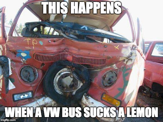 THIS HAPPENS; WHEN A VW BUS SUCKS A LEMON | image tagged in funny,vw bus | made w/ Imgflip meme maker