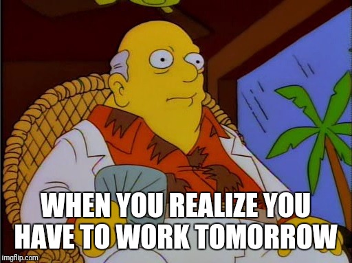 Well Crap |  WHEN YOU REALIZE YOU HAVE TO WORK TOMORROW | image tagged in well crap | made w/ Imgflip meme maker