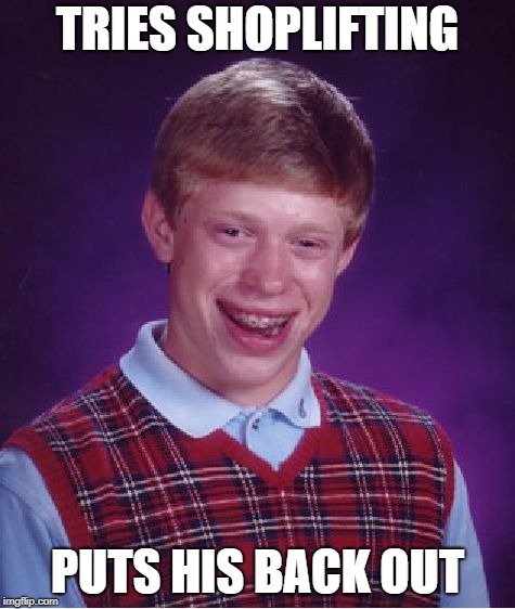 Bad Luck Brian Meme | TRIES SHOPLIFTING PUTS HIS BACK OUT | image tagged in memes,bad luck brian | made w/ Imgflip meme maker