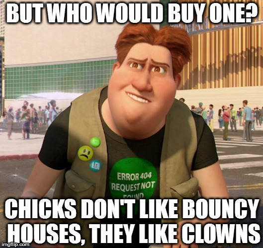 BUT WHO WOULD BUY ONE? CHICKS DON'T LIKE BOUNCY HOUSES, THEY LIKE CLOWNS | made w/ Imgflip meme maker