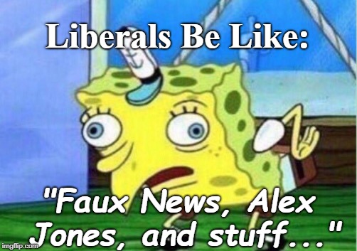 How they react to the truth. | Liberals Be Like:; "Faux News, Alex Jones, and stuff..." | image tagged in memes,mocking spongebob,liberal logic | made w/ Imgflip meme maker