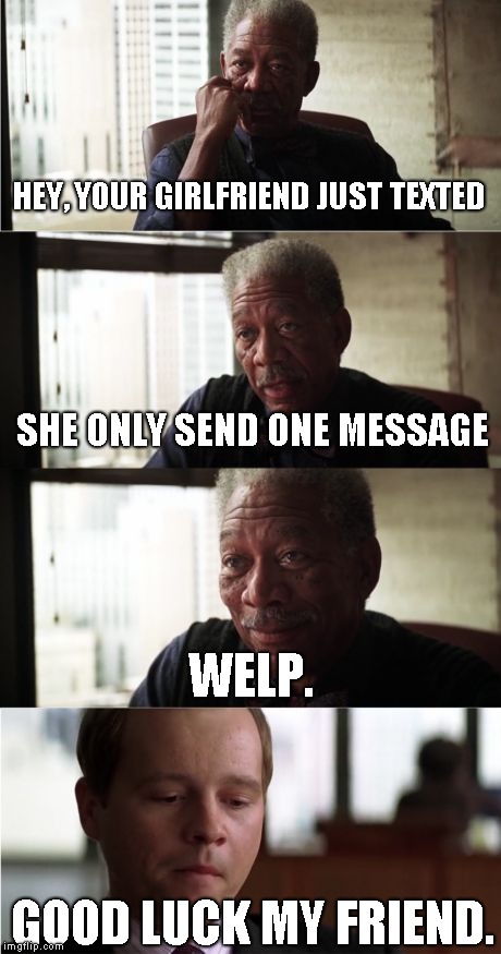 Rest In Peace to those who got "that" text | HEY, YOUR GIRLFRIEND JUST TEXTED; SHE ONLY SEND ONE MESSAGE; WELP. GOOD LUCK MY FRIEND. | image tagged in memes,morgan freeman good luck | made w/ Imgflip meme maker