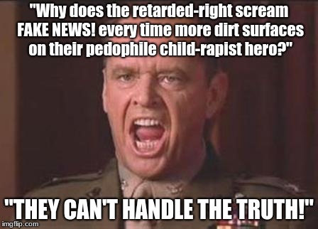 You can't handle the truth! | "Why does the retarded-right scream FAKE NEWS! every time more dirt surfaces on their pedophile child-rapist hero?"; "THEY CAN'T HANDLE THE TRUTH!" | image tagged in jack nicholson,trump,retarded,pedophile,rapist,president | made w/ Imgflip meme maker