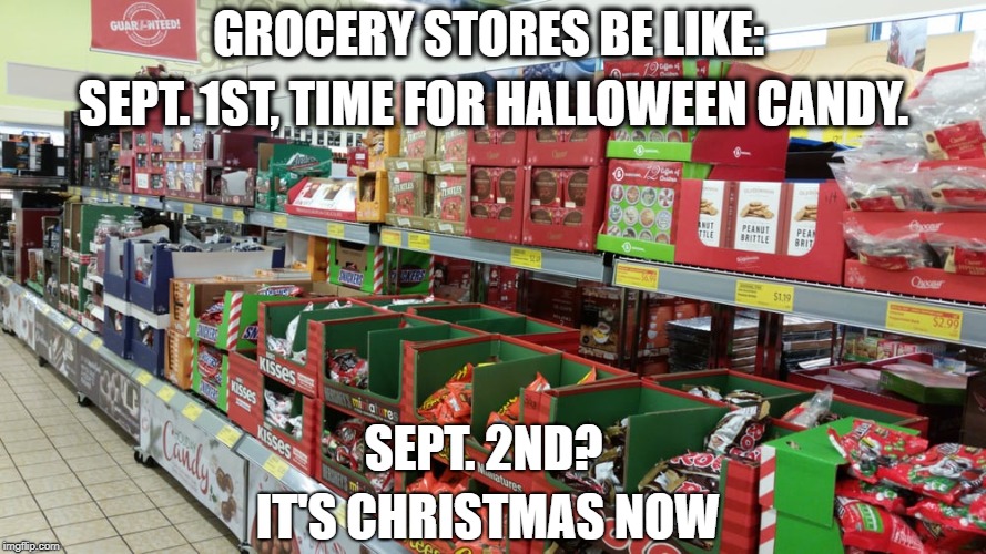 Holiday candy time has begun | GROCERY STORES BE LIKE:; SEPT. 1ST, TIME FOR HALLOWEEN CANDY. SEPT. 2ND? IT'S CHRISTMAS NOW | image tagged in stores,holidays,candy | made w/ Imgflip meme maker
