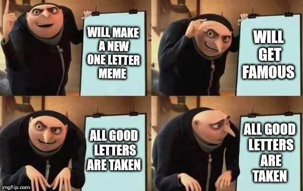 Gru's Plan | WILL MAKE A NEW ONE LETTER MEME; WILL GET FAMOUS; ALL GOOD LETTERS ARE TAKEN; ALL GOOD LETTERS ARE TAKEN | image tagged in gru's plan | made w/ Imgflip meme maker