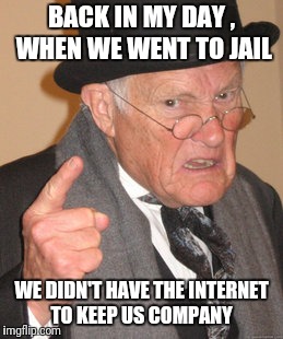 Back In My Day Meme | BACK IN MY DAY , WHEN WE WENT TO JAIL WE DIDN'T HAVE THE INTERNET TO KEEP US COMPANY | image tagged in memes,back in my day | made w/ Imgflip meme maker