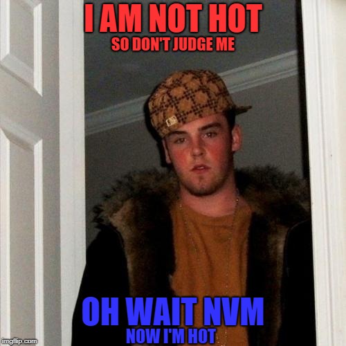 Scumbag Steve Wearing a Coat... he's Probably hot... | I AM NOT HOT; SO DON'T JUDGE ME; OH WAIT NVM; NOW I'M HOT | image tagged in memes,scumbag steve,scumbag,warmer season scumbag steve | made w/ Imgflip meme maker