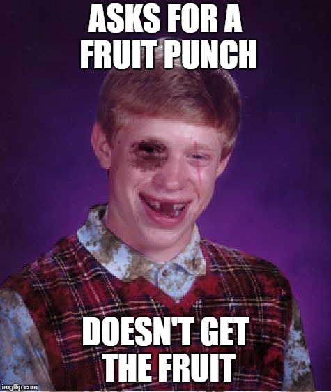 Beat-up Bad Luck Brian | ASKS FOR A FRUIT PUNCH DOESN'T GET THE FRUIT | image tagged in beat-up bad luck brian | made w/ Imgflip meme maker