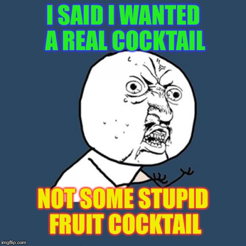 Y U No Meme | I SAID I WANTED A REAL COCKTAIL NOT SOME STUPID FRUIT COCKTAIL | image tagged in memes,y u no | made w/ Imgflip meme maker