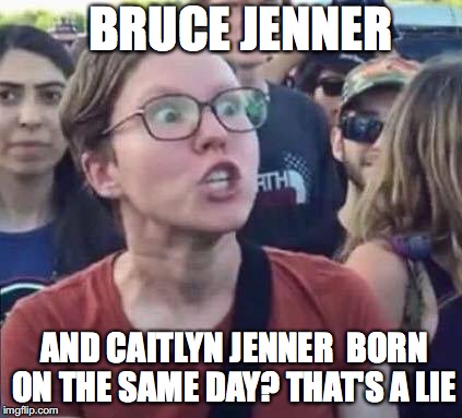 Angry Liberal | BRUCE JENNER; AND CAITLYN JENNER  BORN ON THE SAME DAY? THAT'S A LIE | image tagged in angry liberal | made w/ Imgflip meme maker