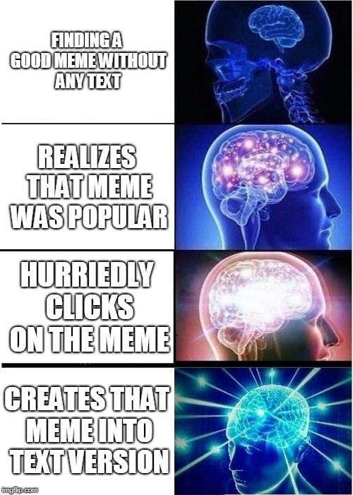 Expanding Brain | FINDING A GOOD MEME WITHOUT ANY TEXT; REALIZES THAT MEME WAS POPULAR; HURRIEDLY CLICKS ON THE MEME; CREATES THAT MEME INTO TEXT VERSION | image tagged in memes,expanding brain | made w/ Imgflip meme maker