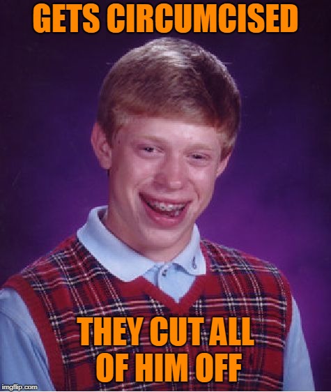 Bad Luck Brian Meme | GETS CIRCUMCISED THEY CUT ALL OF HIM OFF | image tagged in memes,bad luck brian | made w/ Imgflip meme maker
