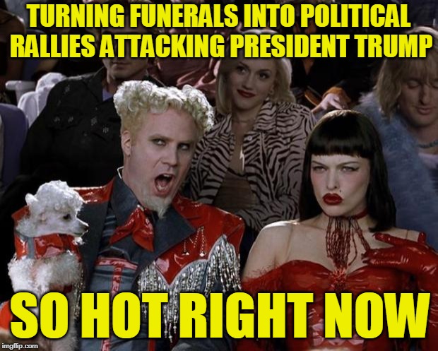 Burying Trump in Insults
 | TURNING FUNERALS INTO POLITICAL RALLIES ATTACKING PRESIDENT TRUMP; SO HOT RIGHT NOW | image tagged in mugatu so hot right now,president trump,john mccain,aretha franklin | made w/ Imgflip meme maker