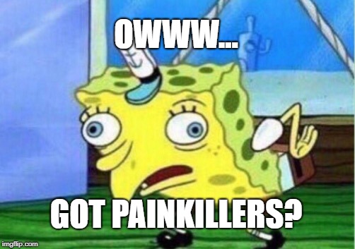 Mocking Spongebob Meme | OWWW... GOT PAINKILLERS? | image tagged in memes,mocking spongebob | made w/ Imgflip meme maker