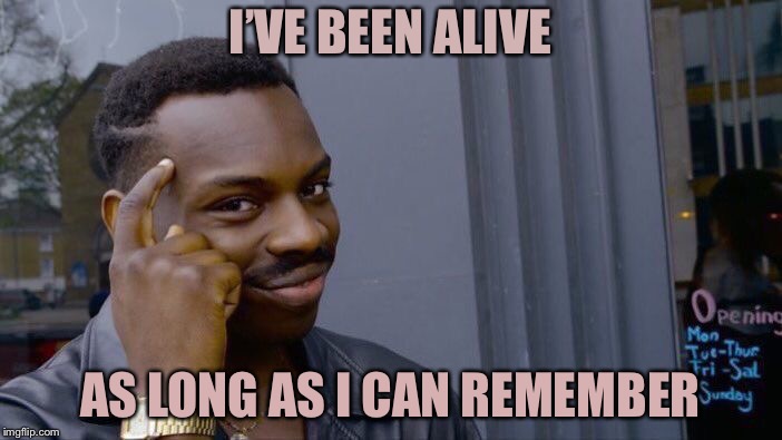 Roll Safe Think About It Meme | I’VE BEEN ALIVE AS LONG AS I CAN REMEMBER | image tagged in memes,roll safe think about it | made w/ Imgflip meme maker