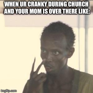 Look At Me Meme | WHEN UR CRANKY DURING CHURCH AND YOUR MOM IS OVER THERE LIKE: | image tagged in memes,look at me | made w/ Imgflip meme maker