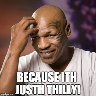 Mike Tyson  | BECAUSE ITH JUSTH THILLY! | image tagged in mike tyson | made w/ Imgflip meme maker