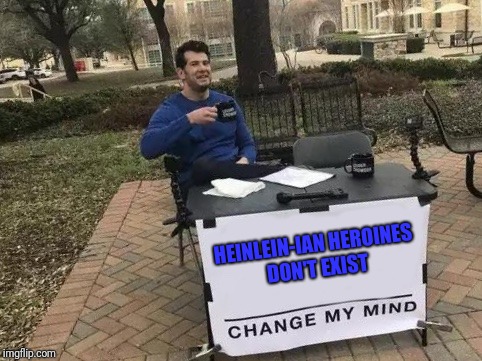 But I can still dream | HEINLEIN-IAN HEROINES DON'T EXIST | image tagged in change my mind | made w/ Imgflip meme maker