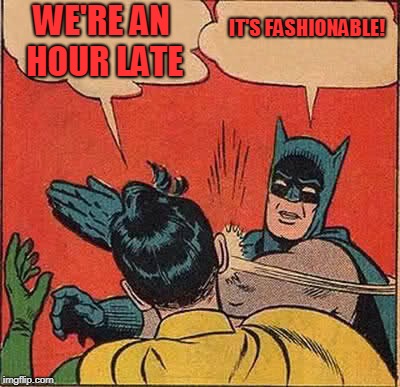 Batman Slapping Robin Meme | WE'RE AN HOUR LATE IT'S FASHIONABLE! | image tagged in memes,batman slapping robin | made w/ Imgflip meme maker