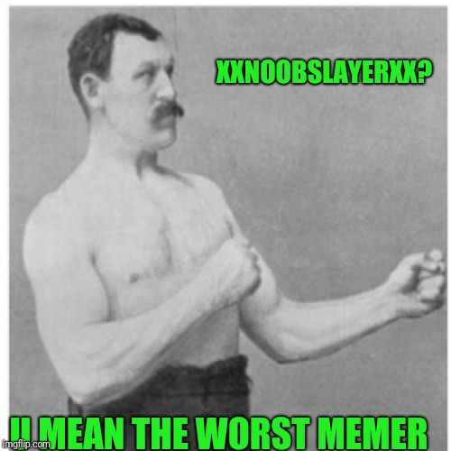 Overly Manly Man Meme | XXNOOBSLAYERXX? U MEAN THE WORST MEMER | image tagged in memes,overly manly man | made w/ Imgflip meme maker