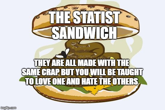 shitsandwich | THE STATIST SANDWICH; THEY ARE ALL MADE WITH THE SAME CRAP BUT YOU WILL BE TAUGHT TO LOVE ONE AND HATE THE OTHERS | image tagged in shitsandwich | made w/ Imgflip meme maker
