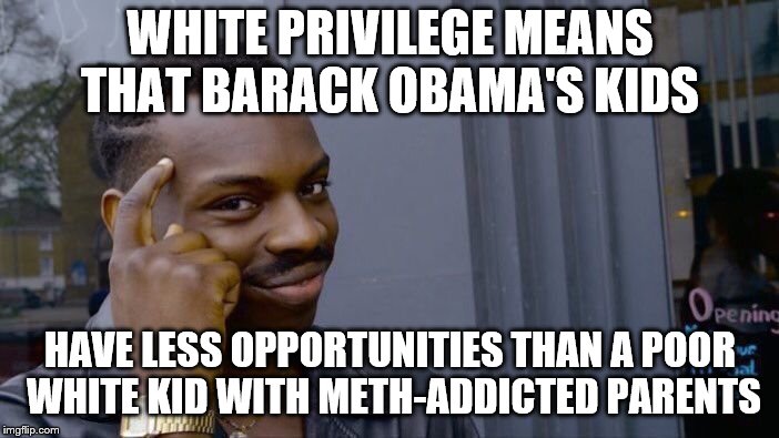 Roll Safe Think About It Meme | WHITE PRIVILEGE MEANS THAT BARACK OBAMA'S KIDS; HAVE LESS OPPORTUNITIES THAN A POOR WHITE KID WITH METH-ADDICTED PARENTS | image tagged in memes,roll safe think about it | made w/ Imgflip meme maker