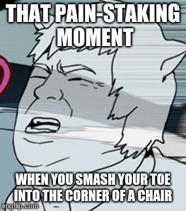 aggghhhhh | THAT PAIN-STAKING MOMENT; WHEN YOU SMASH YOUR TOE INTO THE CORNER OF A CHAIR | image tagged in memes,funny memes,meme,funny,relatable,toes | made w/ Imgflip meme maker