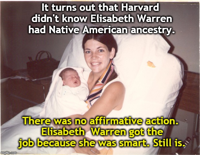 Another GOP falsehood down the swirlie. | It turns out that Harvard didn't know Elisabeth Warren had Native American ancestry. There was no affirmative action. Elisabeth 
Warren got the job because she was smart. Still is. | image tagged in elisabeth warren,harvard,native american,affirmative action | made w/ Imgflip meme maker