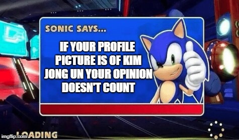 SONIC SAYS Putz, acho que eu vi um Kim Jong Un na sua foto de perfil!  Então automáticamente sua opinião e inválida. - iFunny Brazil