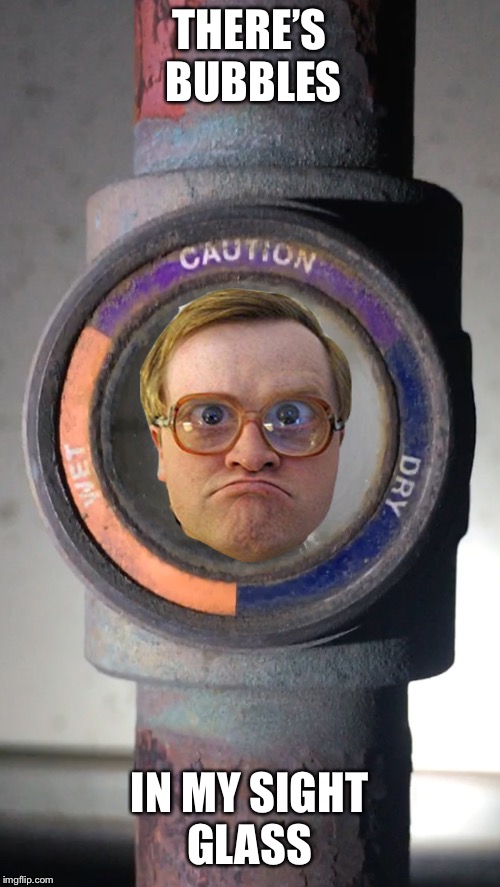 Bubbles | THERE’S BUBBLES; IN MY SIGHT GLASS | image tagged in bubbles | made w/ Imgflip meme maker