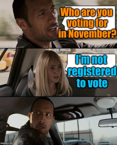 If politics is such a popular subject, why aren't more people registered to vote? | Who are you voting for in November? I'm not registered to vote | image tagged in memes,the rock driving | made w/ Imgflip meme maker