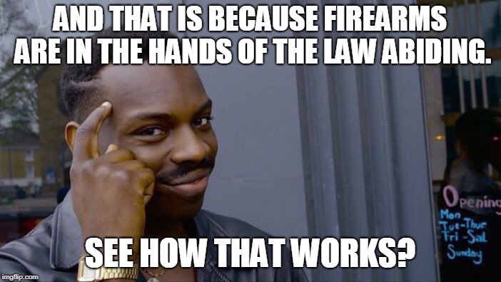 Roll Safe Think About It Meme | AND THAT IS BECAUSE FIREARMS ARE IN THE HANDS OF THE LAW ABIDING. SEE HOW THAT WORKS? | image tagged in memes,roll safe think about it | made w/ Imgflip meme maker