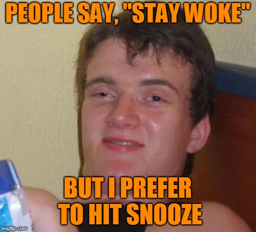 10 Guy Meme | PEOPLE SAY, "STAY WOKE" BUT I PREFER TO HIT SNOOZE | image tagged in memes,10 guy | made w/ Imgflip meme maker